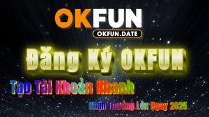 Đăng Ký OKFUN – Tạo Tài Khoản Nhanh, Nhận Thưởng Lớn Ngay 2025